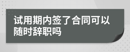 試用期內(nèi)簽了合同可以隨時(shí)辭職嗎