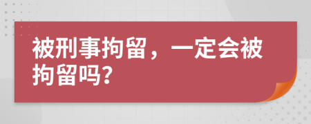 被刑事拘留，一定會被拘留嗎？