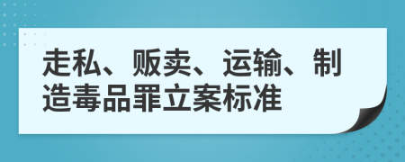 走私、販賣、運(yùn)輸、制造毒品罪立案標(biāo)準(zhǔn)