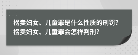 拐賣婦女、兒童罪是什么性質(zhì)的刑罰？拐賣婦女、兒童罪會怎樣判刑？