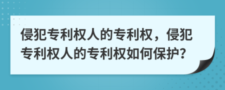 侵犯專利權(quán)人的專利權(quán)，侵犯專利權(quán)人的專利權(quán)如何保護(hù)？