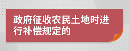 政府征收農(nóng)民土地時(shí)進(jìn)行補(bǔ)償規(guī)定的
