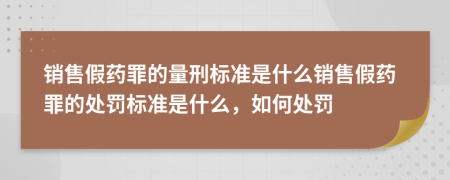 銷售假藥罪的量刑標準是什么銷售假藥罪的處罰標準是什么，如何處罰