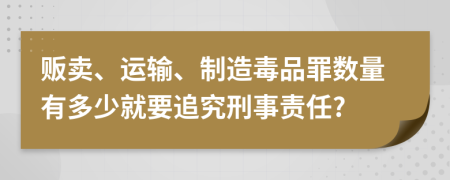 販賣、運(yùn)輸、制造毒品罪數(shù)量有多少就要追究刑事責(zé)任?