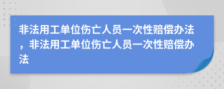 非法用工單位傷亡人員一次性賠償辦法,非法用工單位傷亡人員一次性賠償辦法
