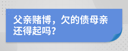 父親賭博，欠的債母親還得起嗎？