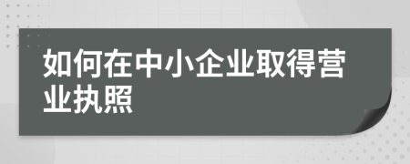 如何在中小企業(yè)取得營業(yè)執(zhí)照