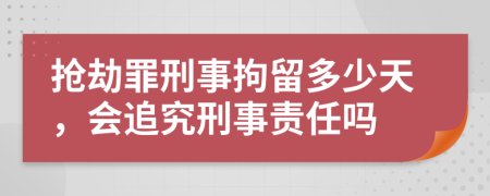 搶劫罪刑事拘留多少天，會(huì)追究刑事責(zé)任嗎