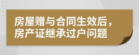 房屋贈(zèng)與合同生效后，房產(chǎn)證繼承過(guò)戶問(wèn)題