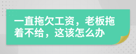 一直拖欠工資，老板拖著不給，這該怎么辦