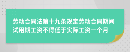 勞動合同法第十九條規(guī)定勞動合同期間試用期工資不得低于實際工資一個月