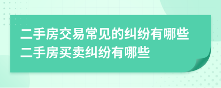 二手房交易常見的糾紛有哪些二手房買賣糾紛有哪些