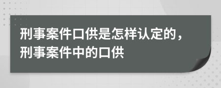 刑事案件口供是怎樣認(rèn)定的，刑事案件中的口供