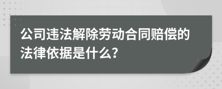 公司違法解除勞動合同賠償的法律依據是什么？