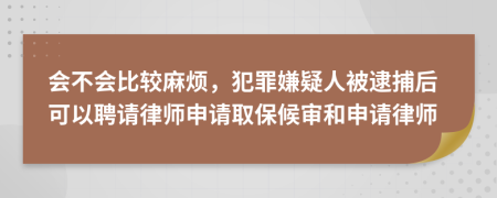 會不會比較麻煩,犯罪嫌疑人被逮捕后可以聘請律師申請取保候?qū)徍蜕暾埪蓭?>
</a>
</div>
<div id=