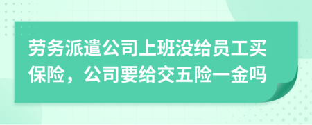 勞務(wù)派遣公司上班沒給員工買保險(xiǎn)，公司要給交五險(xiǎn)一金嗎
