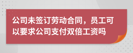 公司未簽訂勞動(dòng)合同，員工可以要求公司支付雙倍工資嗎