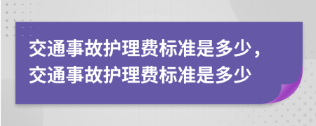 交通事故護(hù)理費(fèi)標(biāo)準(zhǔn)是多少，交通事故護(hù)理費(fèi)標(biāo)準(zhǔn)是多少
