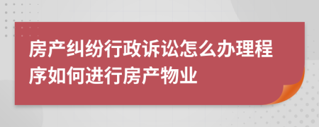 房產(chǎn)糾紛行政訴訟怎么辦理程序如何進(jìn)行房產(chǎn)物業(yè)