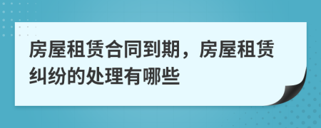 房屋租賃合同到期，房屋租賃糾紛的處理有哪些