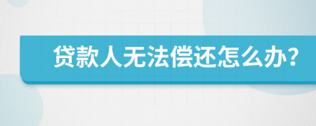 貸款人無(wú)法償還怎么辦？