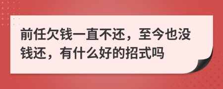 前任欠錢一直不還，至今也沒錢還，有什么好的招式嗎