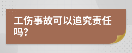 工傷事故可以追究責(zé)任嗎？