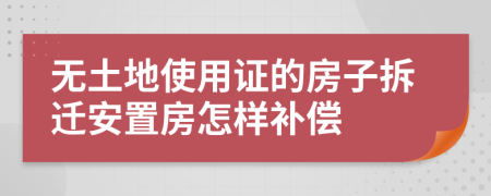 無土地使用證的房子拆遷安置房怎樣補(bǔ)償