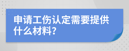 申請工傷認定需要提供什么材料？