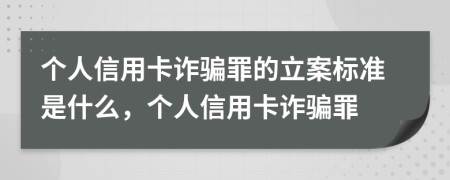 個(gè)人信用卡詐騙罪的立案標(biāo)準(zhǔn)是什么，個(gè)人信用卡詐騙罪