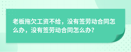 老板拖欠工資不給，沒(méi)有簽勞動(dòng)合同怎么辦，沒(méi)有簽勞動(dòng)合同怎么辦？