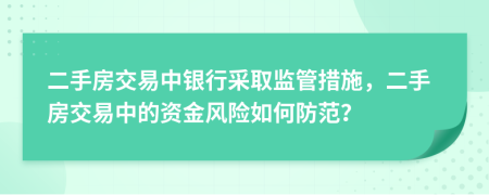 二手房交易中銀行采取監(jiān)管措施，二手房交易中的資金風險如何防范？