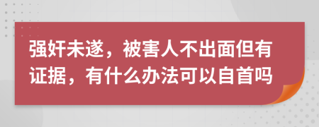 強奸未遂，被害人不出面但有證據(jù)，有什么辦法可以自首嗎