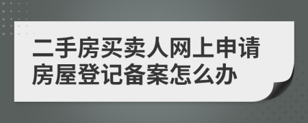 二手房買賣人網(wǎng)上申請房屋登記備案怎么辦