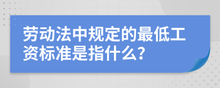 勞動法中規(guī)定的最低工資標(biāo)準(zhǔn)是指什么？