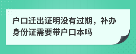 戶口遷出證明沒有過期，補辦身份證需要帶戶口本嗎