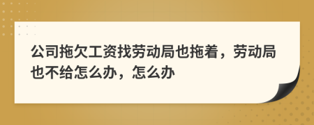 公司拖欠工資找勞動(dòng)局也拖著，勞動(dòng)局也不給怎么辦，怎么辦