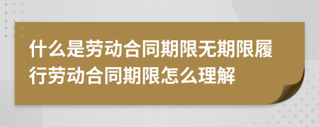 什么是勞動(dòng)合同期限無期限履行勞動(dòng)合同期限怎么理解