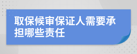 取保候?qū)彵ＷC人需要承擔(dān)哪些責(zé)任