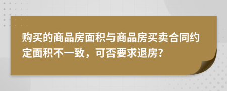 購買的商品房面積與商品房買賣合同約定面積不一致，可否要求退房？