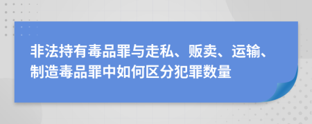 非法持有毒品罪與走私、販賣、運輸、制造毒品罪中如何區(qū)分犯罪數(shù)量