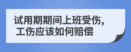 試用期期間上班受傷, 工傷應(yīng)該如何賠償