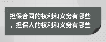 擔保合同的權利和義務有哪些，擔保人的權利和義務有哪些