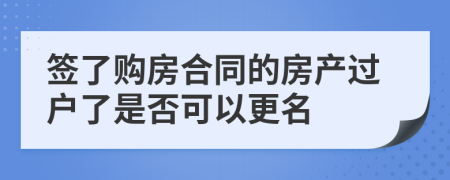 簽了購房合同的房產(chǎn)過戶了是否可以更名