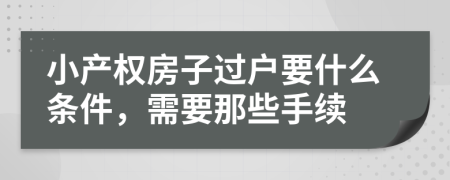 小產(chǎn)權(quán)房子過戶要什么條件，需要那些手續(xù)