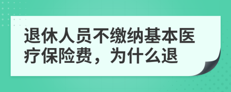退休人員不繳納基本醫(yī)療保險費，為什么退