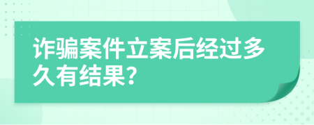 詐騙案件立案后經(jīng)過多久有結(jié)果？