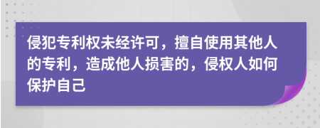 侵犯專利權(quán)未經(jīng)許可，擅自使用其他人的專利，造成他人損害的，侵權(quán)人如何保護自己