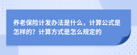 養(yǎng)老保險計發(fā)辦法是什么，計算公式是怎樣的？計算方式是怎么規(guī)定的