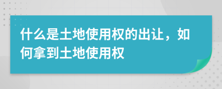 什么是土地使用權的出讓，如何拿到土地使用權